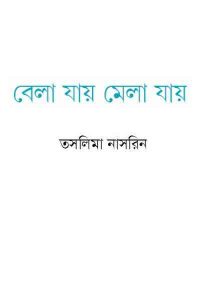 Read more about the article Bela Jay Mela Jay : Taslima Nasrin ( তসলিমা নাসরিন : বেলা যায় মেলা যায় )